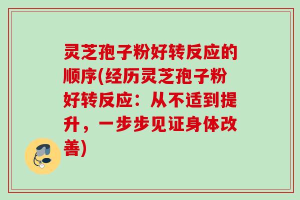 灵芝孢子粉好转反应的顺序(经历灵芝孢子粉好转反应：从不适到提升，一步步见证身体改善)