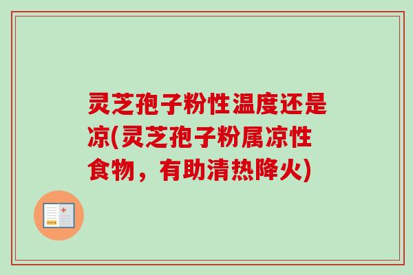 灵芝孢子粉性温度还是凉(灵芝孢子粉属凉性食物,有助清热降火) 灵芝孢子粉性温度还是凉(灵芝孢子粉属凉性食物,有助清热降火)