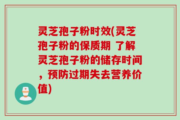 灵芝孢子粉时效(灵芝孢子粉的保质期 了解灵芝孢子粉的储存时间，预防过期失去营养价值)