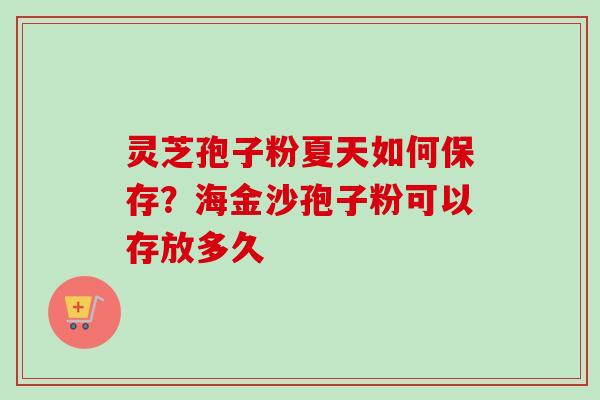 灵芝孢子粉夏天如何保存？海金沙孢子粉可以存放多久