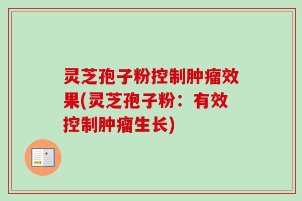 灵芝孢子粉控制效果(灵芝孢子粉:有效控制生长) 灵芝孢子粉控制效果(灵芝孢子粉:有效控制生长)