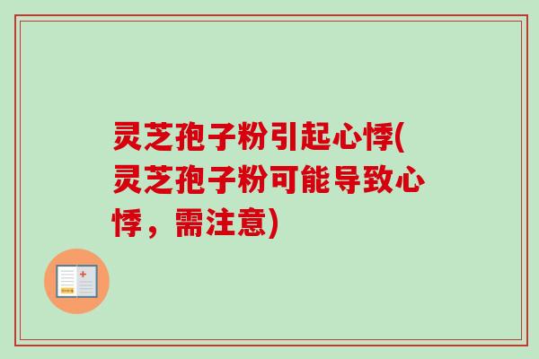 灵芝孢子粉引起心悸(灵芝孢子粉可能导致心悸，需注意)