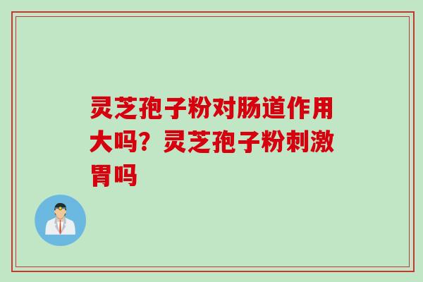 灵芝孢子粉对肠道作用大吗？灵芝孢子粉刺激胃吗