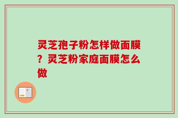 灵芝孢子粉怎样做面膜？灵芝粉家庭面膜怎么做