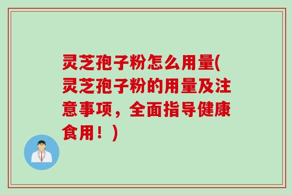 灵芝孢子粉怎么用量(灵芝孢子粉的用量及注意事项,全面指导健康食用!) 灵芝孢子粉怎么用量(灵芝孢子粉的用量及注意事项,全面指导健康食用!)