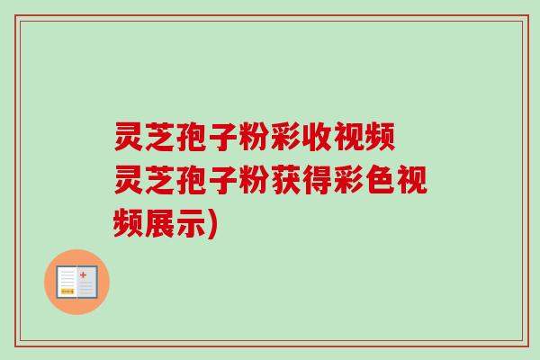灵芝孢子粉彩收视频 灵芝孢子粉获得彩色视频展示)