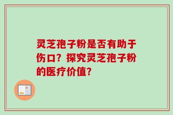 灵芝孢子粉是否有助于伤口？探究灵芝孢子粉的医疗价值？