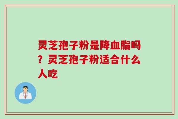 灵芝孢子粉是降血脂吗？灵芝孢子粉适合什么人吃