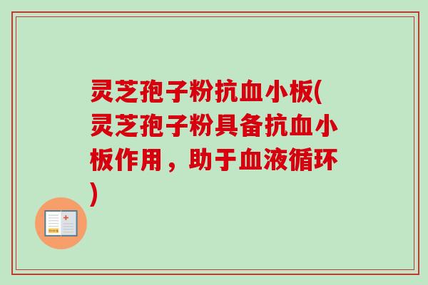 灵芝孢子粉抗血小板(灵芝孢子粉具备抗血小板作用，助于血液循环)