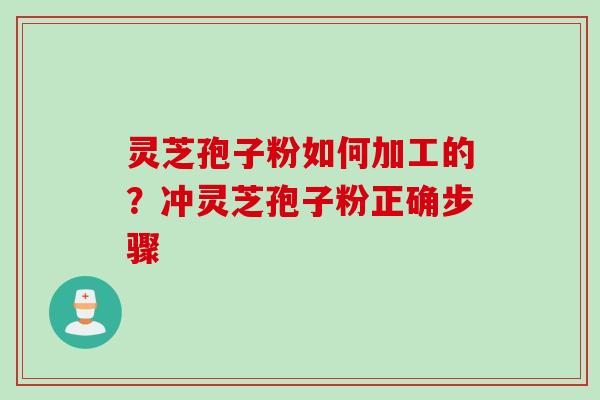 灵芝孢子粉如何加工的？冲灵芝孢子粉正确步骤