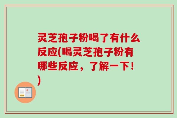 灵芝孢子粉喝了有什么反应(喝灵芝孢子粉有哪些反应，了解一下！)