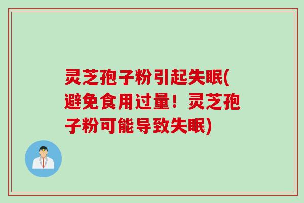 灵芝孢子粉引起失眠(避免食用过量！灵芝孢子粉可能导致失眠)