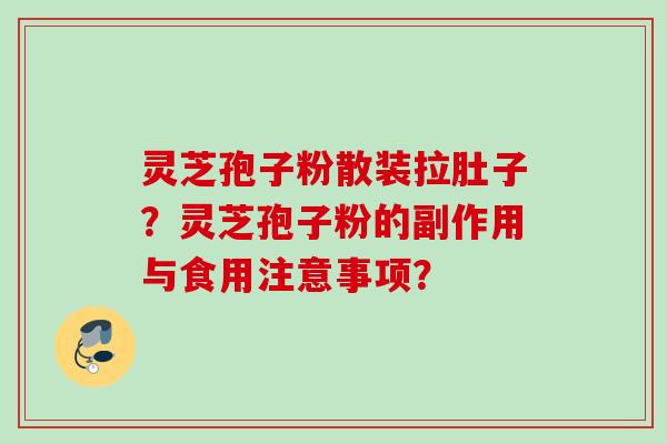 灵芝孢子粉散装拉肚子？灵芝孢子粉的副作用与食用注意事项？