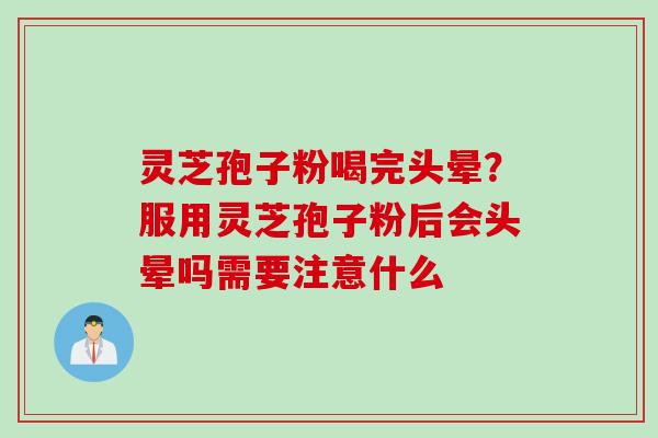 灵芝孢子粉喝完头晕？服用灵芝孢子粉后会头晕吗需要注意什么