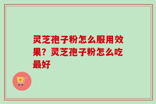 灵芝孢子粉怎么服用效果?灵芝孢子粉怎么吃好 灵芝孢子粉怎么服用效果?灵芝孢子粉怎么吃好
