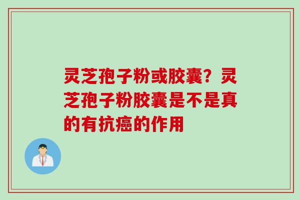 灵芝孢子粉或胶囊？灵芝孢子粉胶囊是不是真的有抗癌的作用
