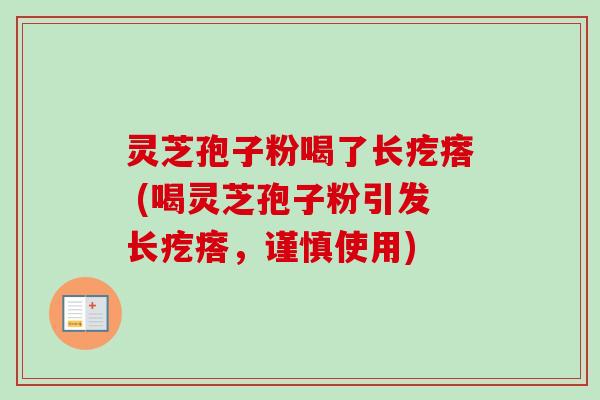 灵芝孢子粉喝了长疙瘩 (喝灵芝孢子粉引发长疙瘩，谨慎使用)