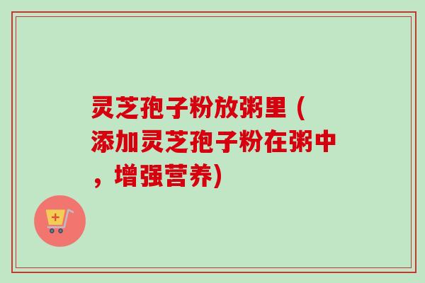 灵芝孢子粉放粥里 (添加灵芝孢子粉在粥中，增强营养)