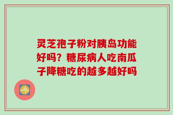 灵芝孢子粉对胰岛功能好吗？糖尿病人吃南瓜子降糖吃的越多越好吗