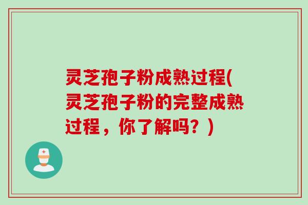 灵芝孢子粉成熟过程(灵芝孢子粉的完整成熟过程，你了解吗？)