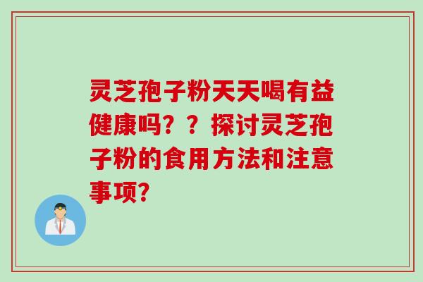 灵芝孢子粉天天喝有益健康吗？？探讨灵芝孢子粉的食用方法和注意事项？