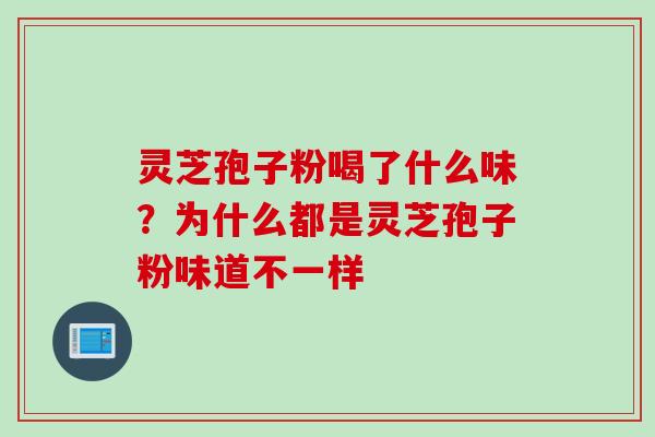 灵芝孢子粉喝了什么味？为什么都是灵芝孢子粉味道不一样
