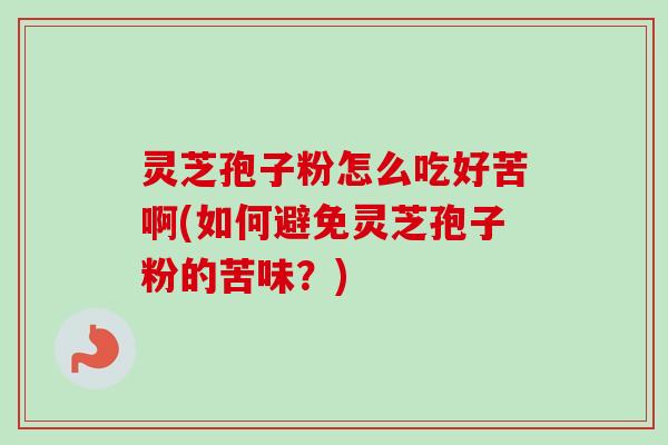 灵芝孢子粉怎么吃好苦啊(如何避免灵芝孢子粉的苦味？)