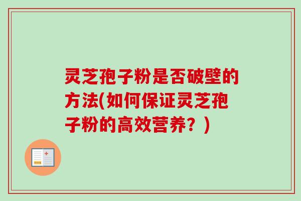 灵芝孢子粉是否破壁的方法(如何保证灵芝孢子粉的高效营养?) 灵芝孢子粉是否破壁的方法(如何保证灵芝孢子粉的高效营养?)