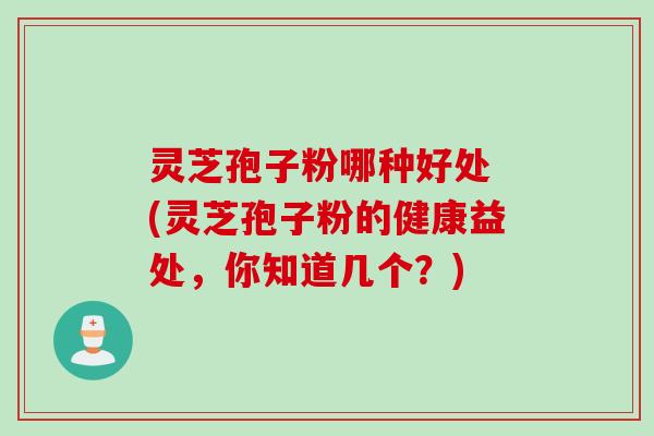灵芝孢子粉哪种好处 (灵芝孢子粉的健康益处，你知道几个？)
