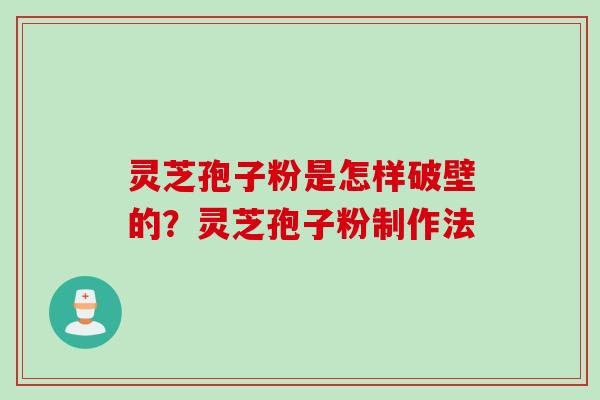 灵芝孢子粉是怎样破壁的？灵芝孢子粉制作法