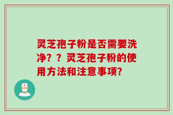 灵芝孢子粉是否需要洗净？？灵芝孢子粉的使用方法和注意事项？