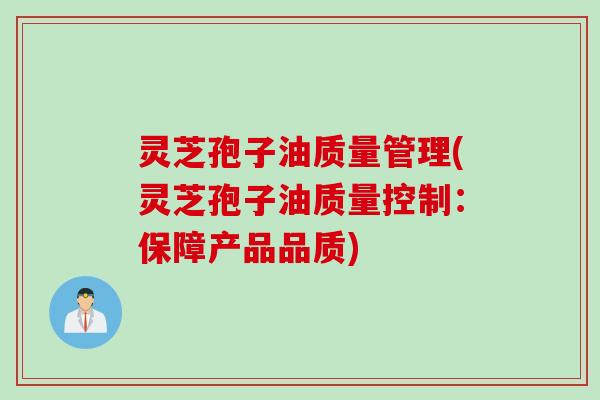 灵芝孢子油质量管理(灵芝孢子油质量控制：保障产品品质)