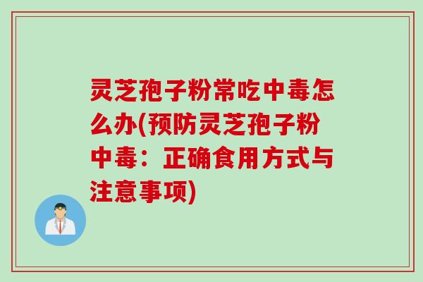 灵芝孢子粉常吃中毒怎么办(预防灵芝孢子粉中毒：正确食用方式与注意事项)