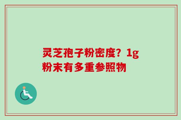 灵芝孢子粉密度？1g粉末有多重参照物