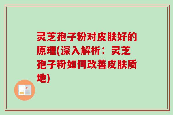 灵芝孢子粉对皮肤好的原理(深入解析：灵芝孢子粉如何改善皮肤质地)