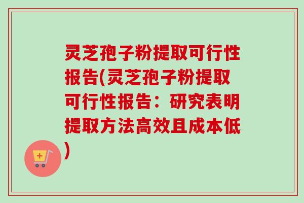 灵芝孢子粉提取可行性报告(灵芝孢子粉提取可行性报告：研究表明提取方法高效且成本低)