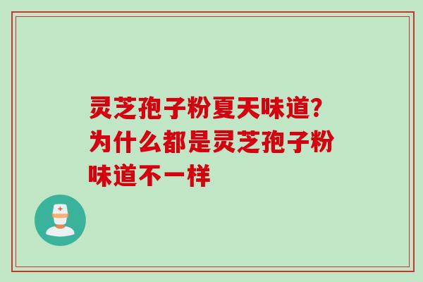 灵芝孢子粉夏天味道？为什么都是灵芝孢子粉味道不一样