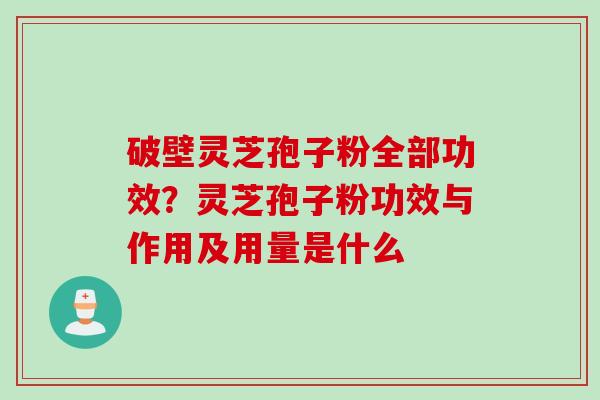 破壁灵芝孢子粉全部功效？灵芝孢子粉功效与作用及用量是什么