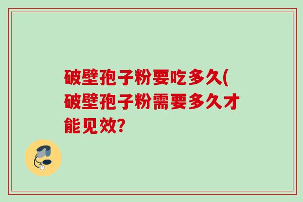 破壁孢子粉要吃多久(破壁孢子粉需要多久才能见效？