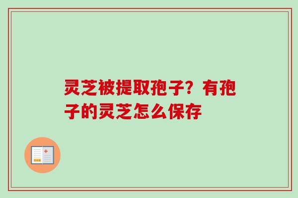 灵芝被提取孢子？有孢子的灵芝怎么保存