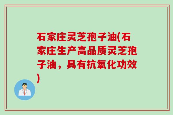 石家庄灵芝孢子油(石家庄生产高品质灵芝孢子油，具有抗氧化功效)