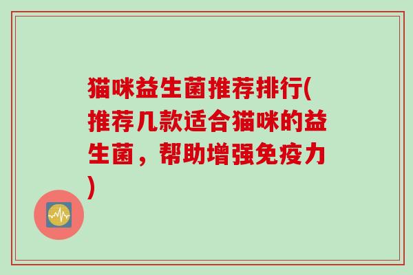 猫咪益生菌推荐排行(推荐几款适合猫咪的益生菌，帮助增强免疫力)