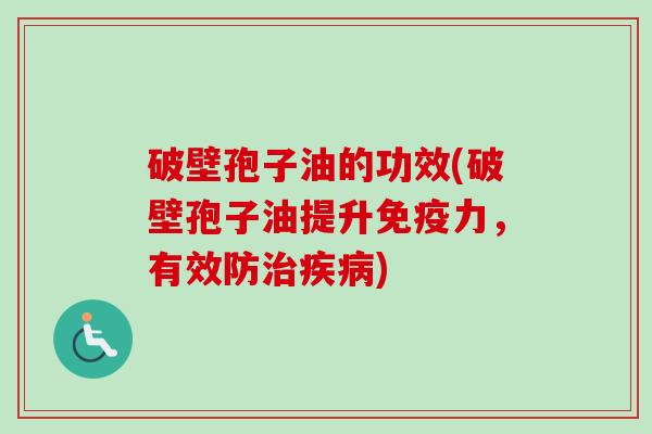 破壁孢子油的功效(破壁孢子油提升免疫力,有效防) 破壁孢子油的功效(破壁孢子油提升免疫力,有效防)