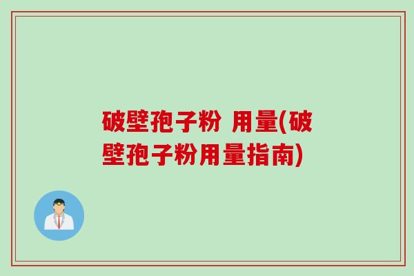破壁孢子粉 用量(破壁孢子粉用量指南)