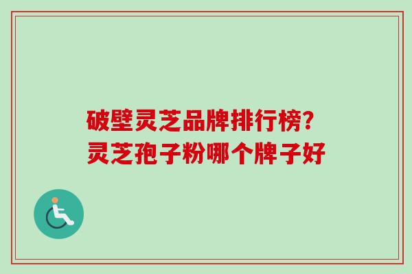 破壁灵芝品牌排行榜？灵芝孢子粉哪个牌子好
