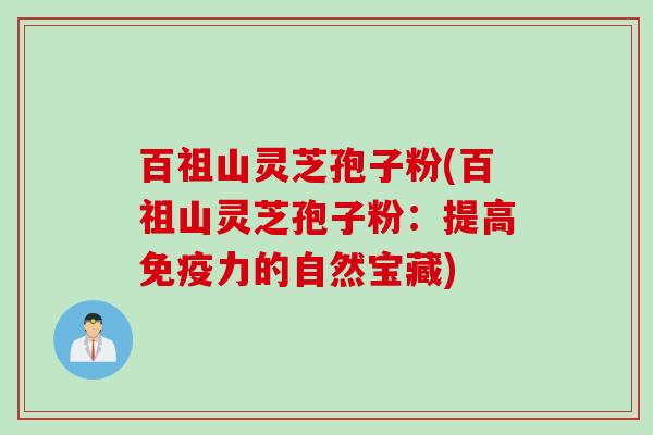 百祖山灵芝孢子粉(百祖山灵芝孢子粉：提高免疫力的自然宝藏)