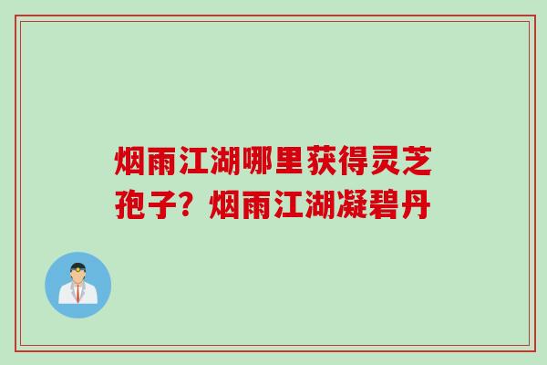 烟雨江湖哪里获得灵芝孢子？烟雨江湖凝碧丹