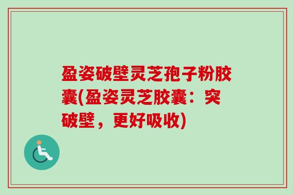 盈姿破壁灵芝孢子粉胶囊(盈姿灵芝胶囊：突破壁，更好吸收)