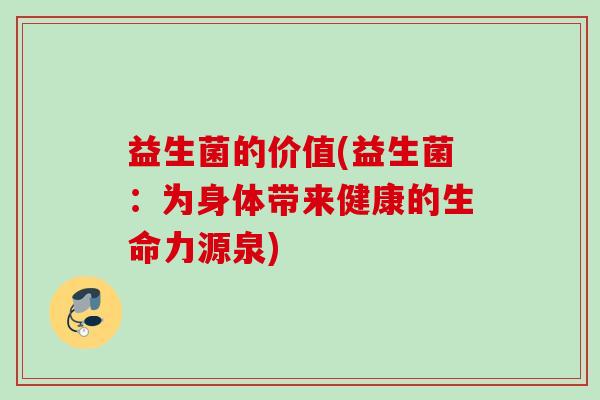 益生菌的价值(益生菌：为身体带来健康的生命力源泉)