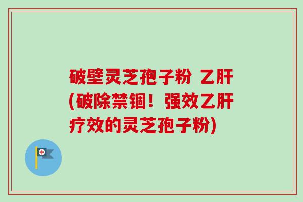 破壁灵芝孢子粉 (破除禁锢!强效疗效的灵芝孢子粉) 破壁灵芝孢子粉 (破除禁锢!强效疗效的灵芝孢子粉)